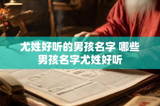 尤姓好听的男孩名字 哪些男孩名字尤姓好听