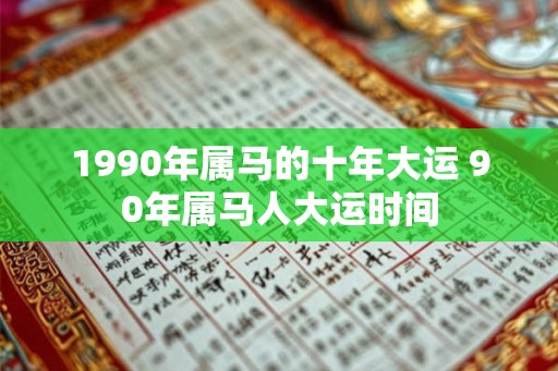 1990年属马的十年大运 90年属马人大运时间