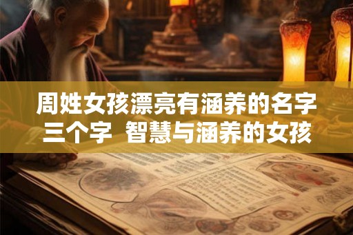 周姓女孩漂亮有涵养的名字三个字  智慧与涵养的女孩名字