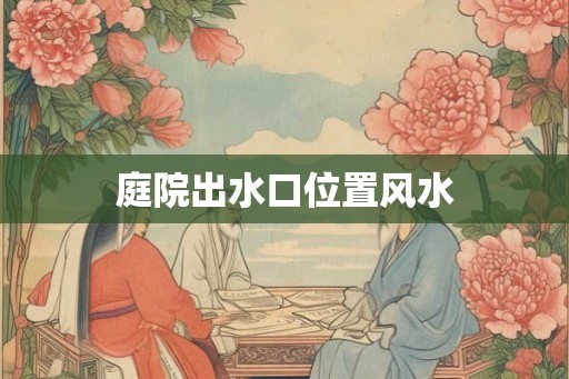 庭院出水口位置风水