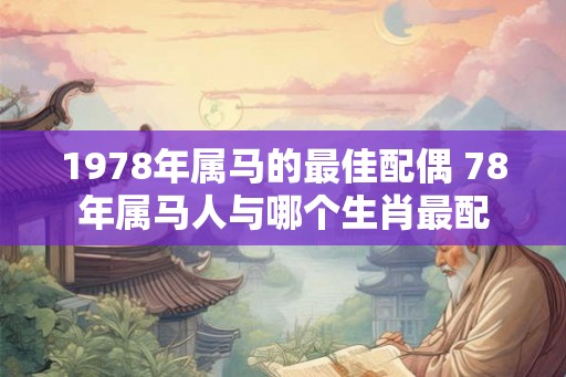 1978年属马的最佳配偶 78年属马人与哪个生肖最配