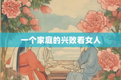 一个家庭的兴败看女人