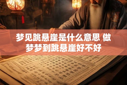 梦见跳悬崖是什么意思 做梦梦到跳悬崖好不好 梦见跳悬崖是什么意思 做梦梦到跳悬崖好不好