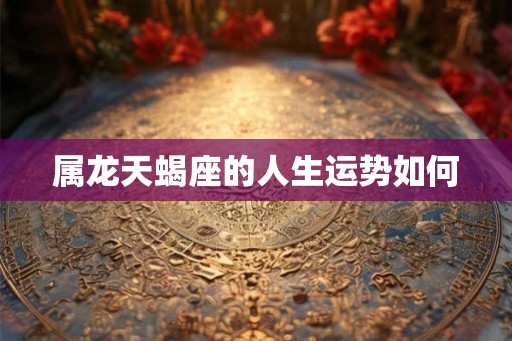 属龙天蝎座的人生运势如何