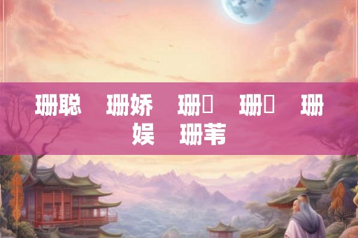 珊聪　珊娇　珊芃　珊寍　珊娱　珊苇