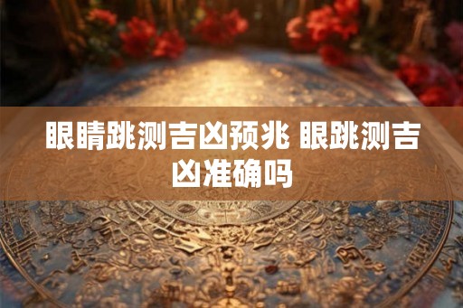 眼睛跳测吉凶预兆 眼跳测吉凶准确吗