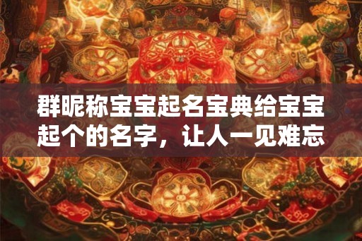 群昵称宝宝起名宝典给宝宝起个的名字，让人一见难忘！