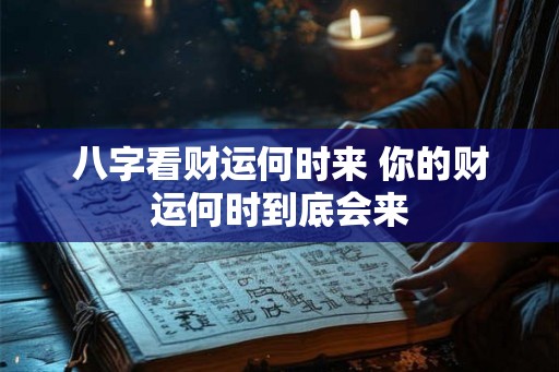 八字看财运何时来 你的财运何时到底会来