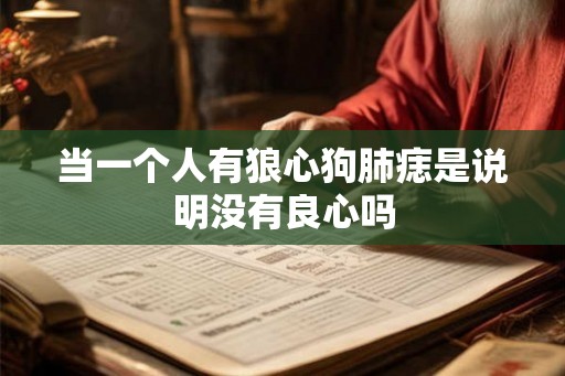 当一个人有狼心狗肺痣是说明没有良心吗