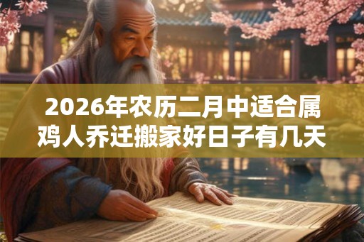 2026年农历二月中适合属鸡人乔迁搬家好日子有几天