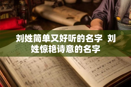 刘姓简单又好听的名字  刘姓惊艳诗意的名字