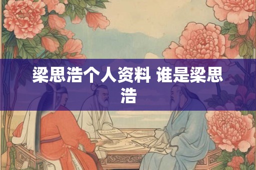 梁思浩个人资料 谁是梁思浩