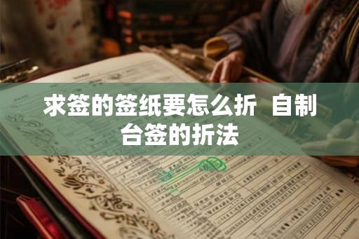 求签的签纸要怎么折 自制台签的折法 求签的签纸要怎么折 自制台签的折法