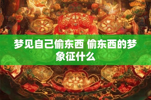 梦见自己偷东西 偷东西的梦象征什么