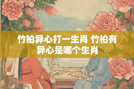 竹柏异心打一生肖 竹柏有异心是哪个生肖