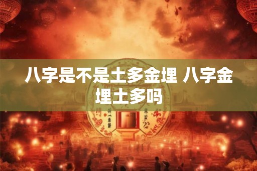 八字是不是土多金埋 八字金埋土多吗