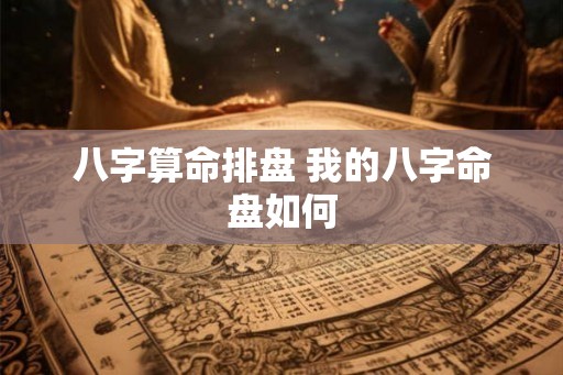 八字算命排盘 我的八字命盘如何