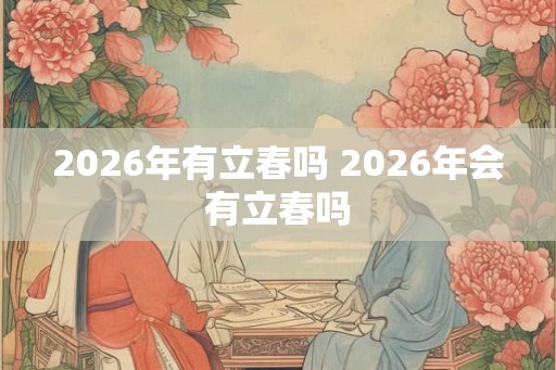 2026年有立春吗 2026年会有立春吗