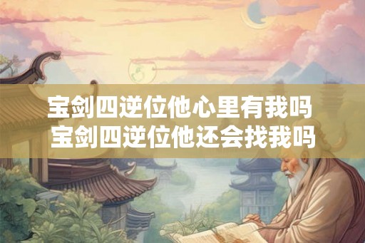 宝剑四逆位他心里有我吗 宝剑四逆位他还会找我吗