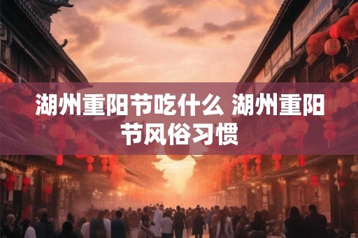 湖州重阳节吃什么 湖州重阳节风俗习惯