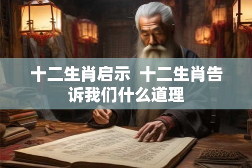 十二生肖启示  十二生肖告诉我们什么道理
