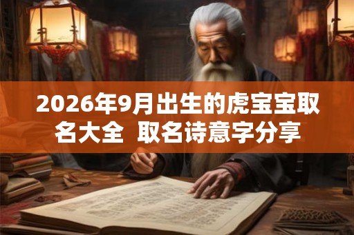 2026年9月出生的虎宝宝取名大全  取名诗意字分享