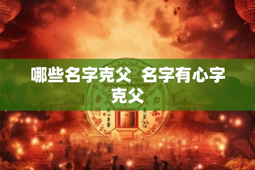 哪些名字克父  名字有心字克父