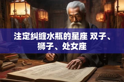 注定纠缠水瓶的星座 双子、狮子、处女座
