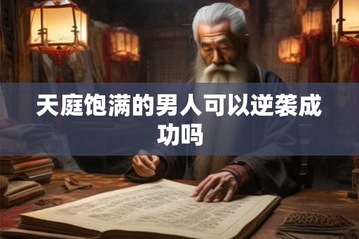 天庭饱满的男人可以逆袭成功吗
