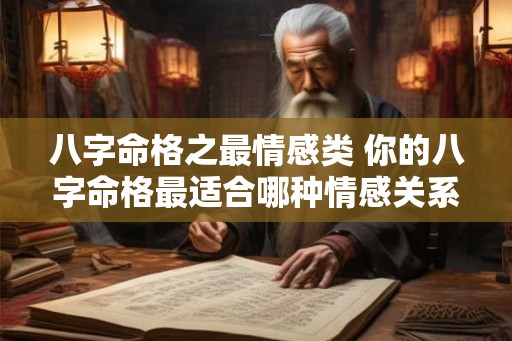 八字命格之最情感类 你的八字命格最适合哪种情感关系 八字命格之最情感类 你的八字命格最适合哪种情感关系