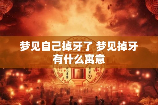梦见自己掉牙了 梦见掉牙有什么寓意