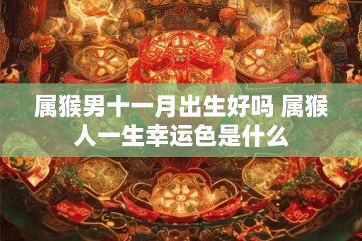 属猴男十一月出生好吗 属猴人一生幸运色是什么