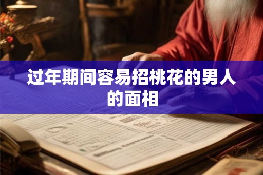 过年期间容易招桃花的男人的面相