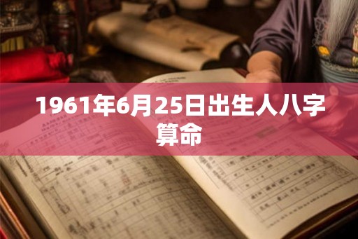 1961年6月25日出生人八字算命