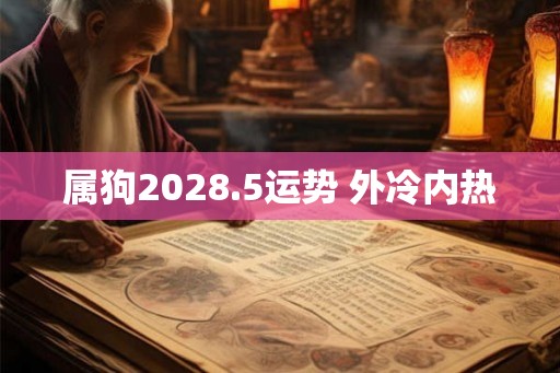 属狗2028.5运势 外冷内热 属狗2028.5运势 外冷内热