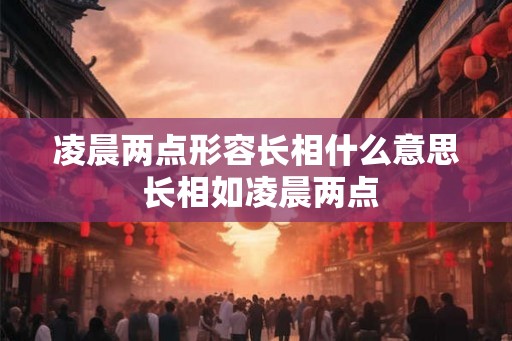 凌晨两点形容长相什么意思 长相如凌晨两点