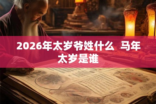 2026年太岁爷姓什么  马年太岁是谁