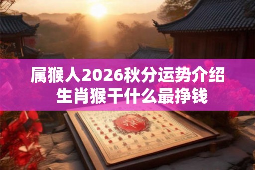 属猴人2026秋分运势介绍  生肖猴干什么最挣钱