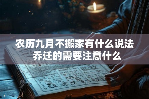 农历九月不搬家有什么说法  乔迁的需要注意什么