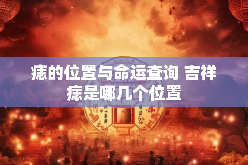 痣的位置与命运查询 吉祥痣是哪几个位置