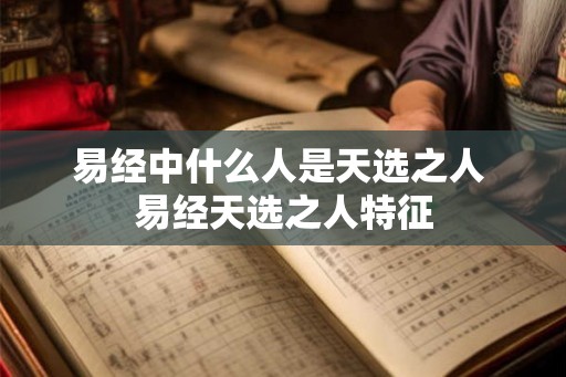 易经中什么人是天选之人 易经天选之人特征