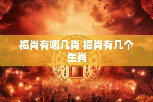 福肖有哪几肖 福肖有几个生肖