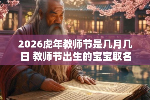 2026虎年教师节是几月几日 教师节出生的宝宝取名