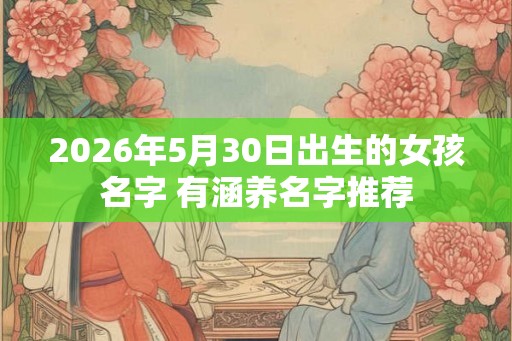 2026年5月30日出生的女孩名字 有涵养名字推荐