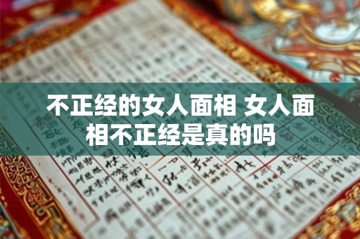 不正经的女人面相 女人面相不正经是真的吗 不正经的女人面相 女人面相不正经是真的吗