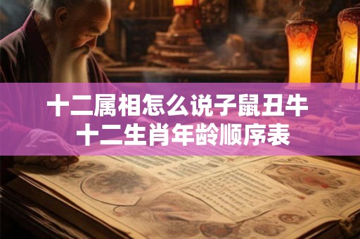 十二属相怎么说子鼠丑牛 十二生肖年龄顺序表 十二属相怎么说子鼠丑牛 十二生肖年龄顺序表