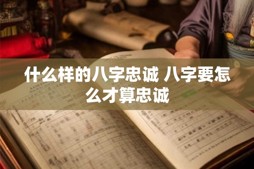 什么样的八字忠诚 八字要怎么才算忠诚