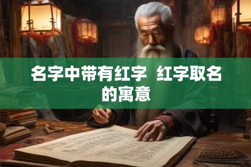 名字中带有红字  红字取名的寓意