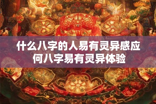 什么八字的人易有灵异感应 何八字易有灵异体验
