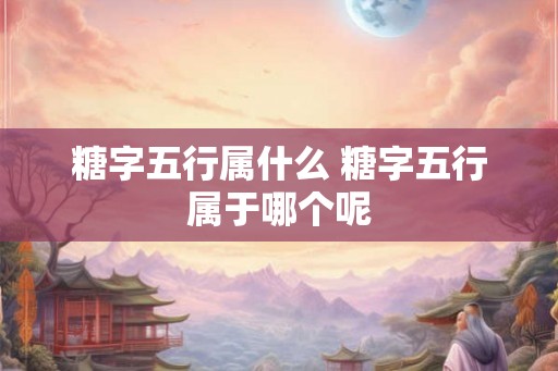 糖字五行属什么 糖字五行属于哪个呢